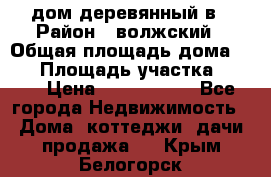 дом деревянный в › Район ­ волжский › Общая площадь дома ­ 28 › Площадь участка ­ 891 › Цена ­ 2 000 000 - Все города Недвижимость » Дома, коттеджи, дачи продажа   . Крым,Белогорск